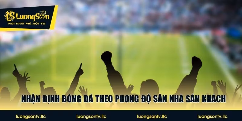 Nhận định bóng đá theo phong độ sân nhà sân khách