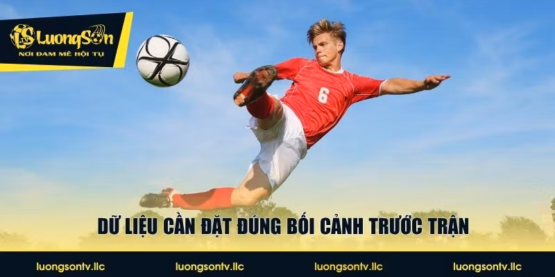 Dữ liệu cần đặt đúng bối cảnh trước trận