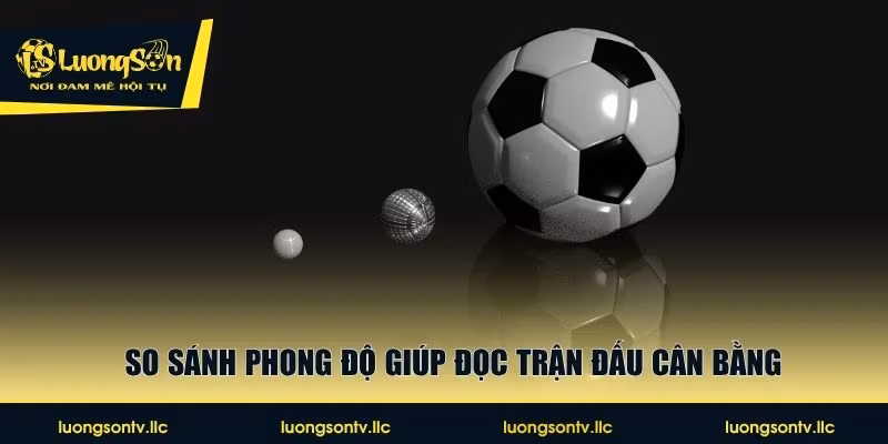 So sánh phong độ giúp đọc trận đấu cân bằng